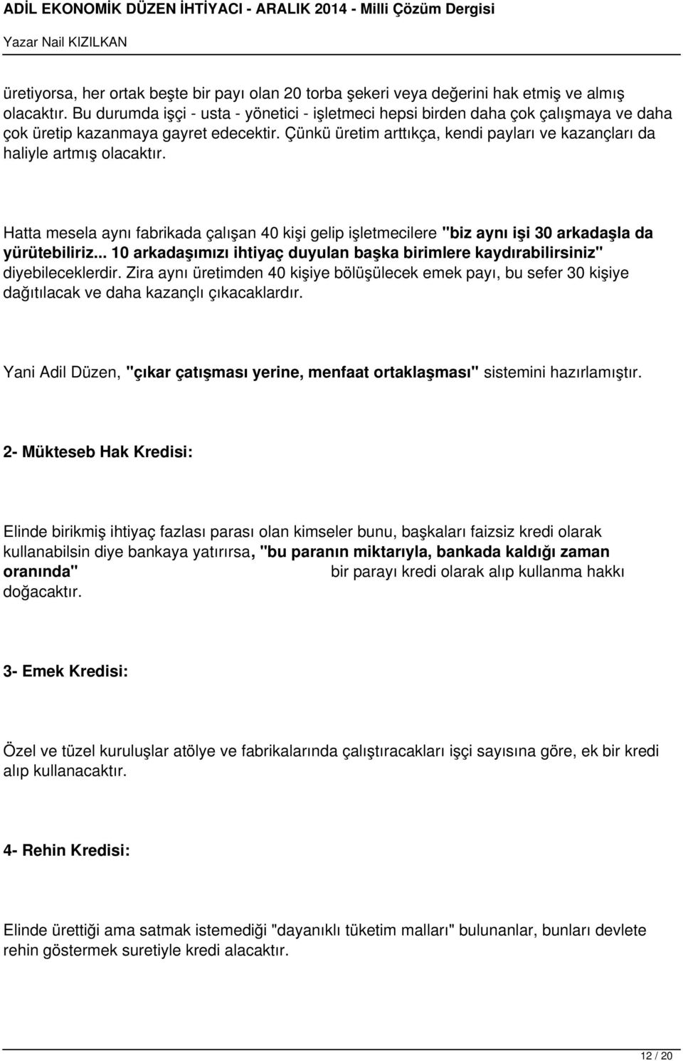 Çünkü üretim arttıkça, kendi payları ve kazançları da haliyle artmış olacaktır. Hatta mesela aynı fabrikada çalışan 40 kişi gelip işletmecilere "biz aynı işi 30 arkadaşla da yürütebiliriz.