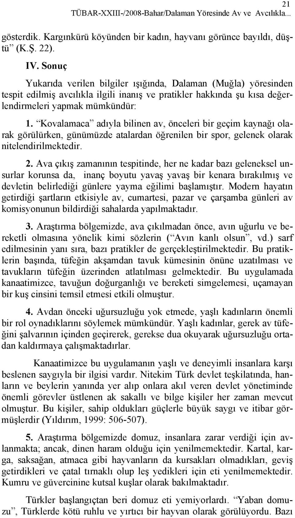 Kovalamaca adıyla bilinen av, önceleri bir geçim kaynağı olarak görülürken, günümüzde atalardan öğrenilen bir spor, gelenek olarak nitelendirilmektedir. 2.