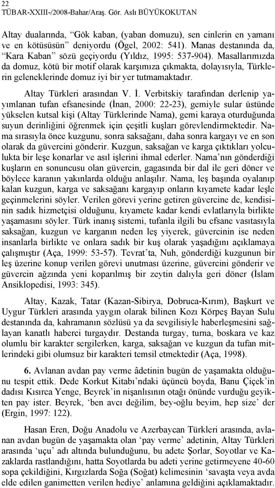 Masallarımızda da domuz, kötü bir motif olarak karşımıza çıkmakta, dolayısıyla, Türklerin geleneklerinde domuz iyi bir yer tutmamaktadır. Altay Türkleri arasından V. İ.