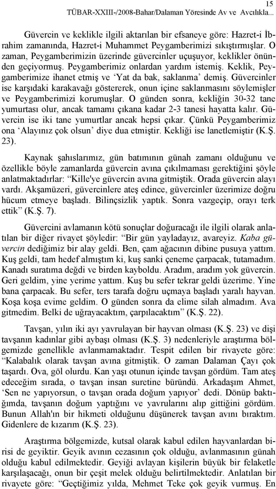 Güvercinler ise karşıdaki karakavağı göstererek, onun içine saklanmasını söylemişler ve Peygamberimizi korumuşlar.