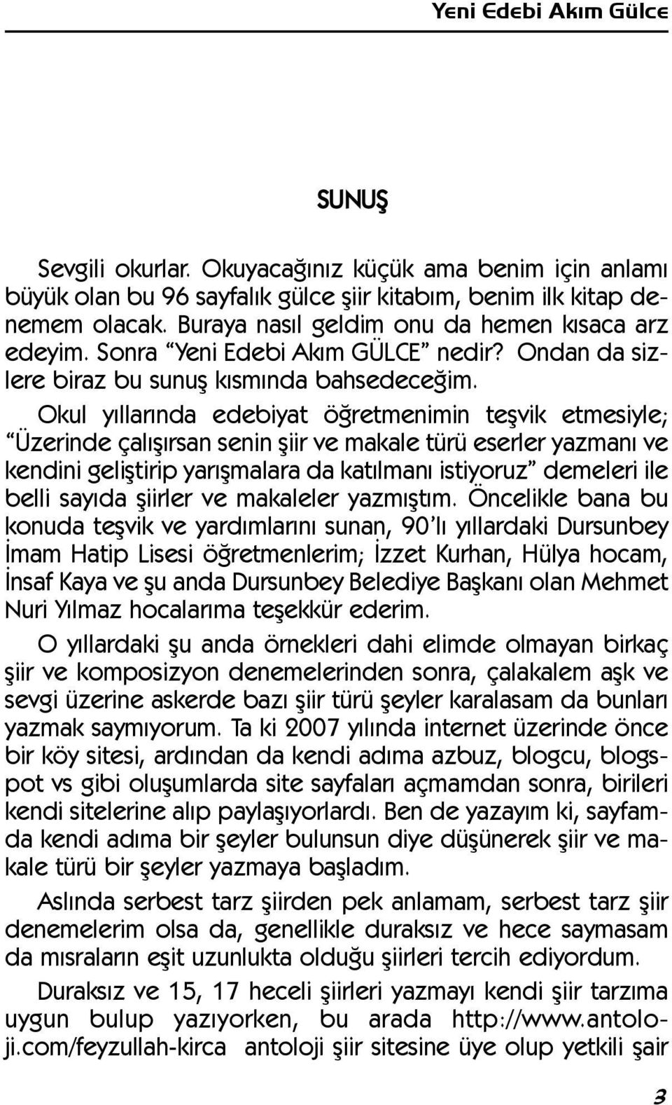 Okul yýllarýnda edebiyat öðretmenimin teþvik etmesiyle; Üzerinde çalýþýrsan senin þiir ve makale türü eserler yazmaný ve kendini geliþtirip yarýþmalara da katýlmaný istiyoruz demeleri ile belli