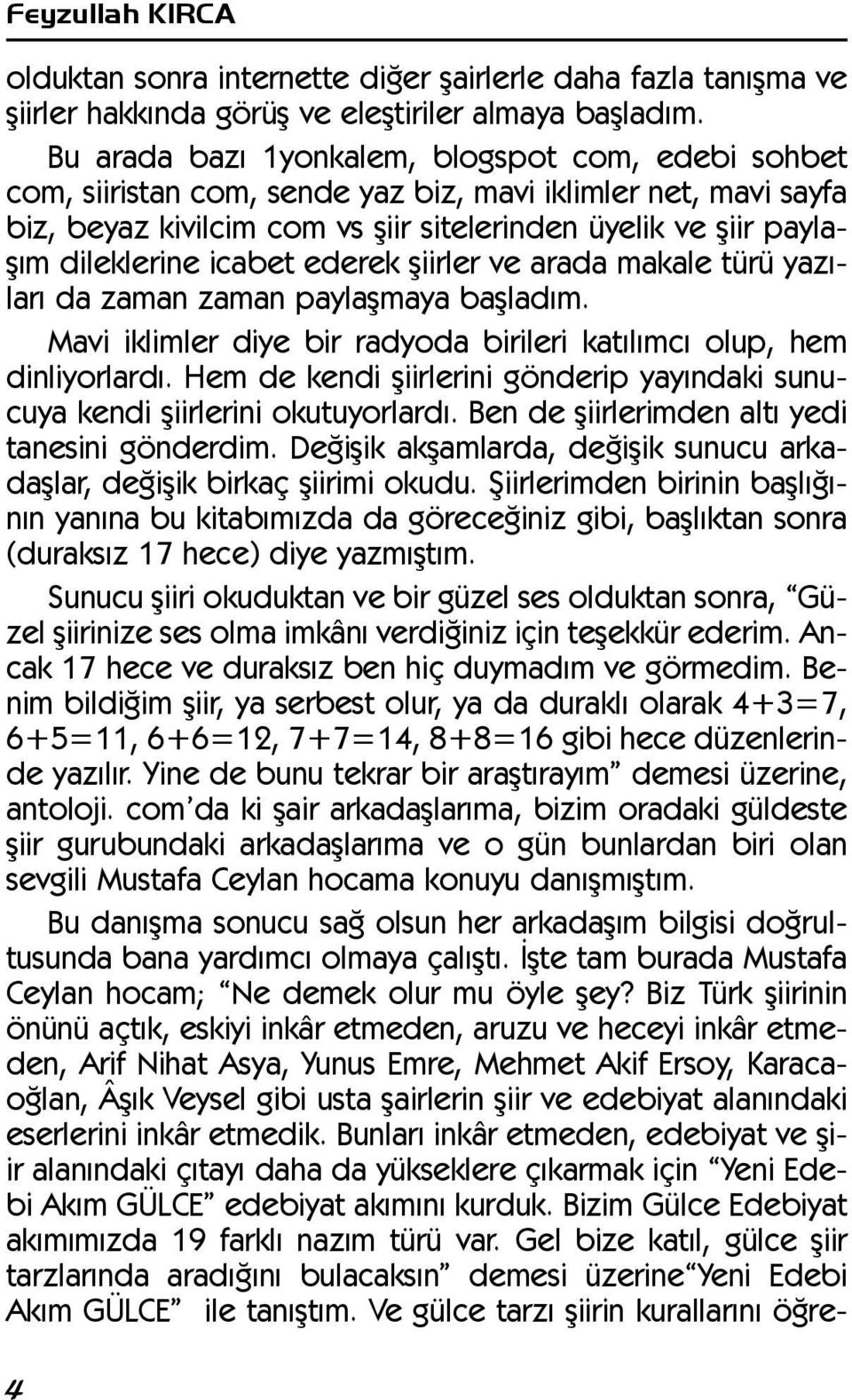 icabet ederek þiirler ve arada makale türü yazýlarý da zaman zaman paylaþmaya baþladým. Mavi iklimler diye bir radyoda birileri katýlýmcý olup, hem dinliyorlardý.