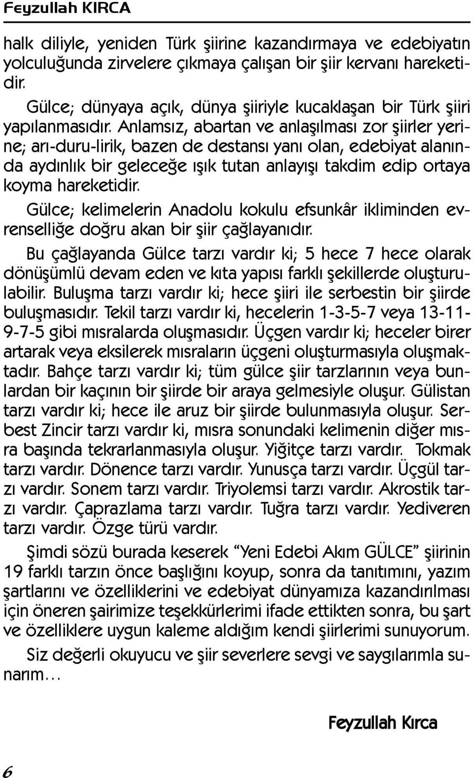 Anlamsýz, abartan ve anlaþýlmasý zor þiirler yerine; arý-duru-lirik, bazen de destansý yaný olan, edebiyat alanýnda aydýnlýk bir geleceðe ýþýk tutan anlayýþý takdim edip ortaya koyma hareketidir.