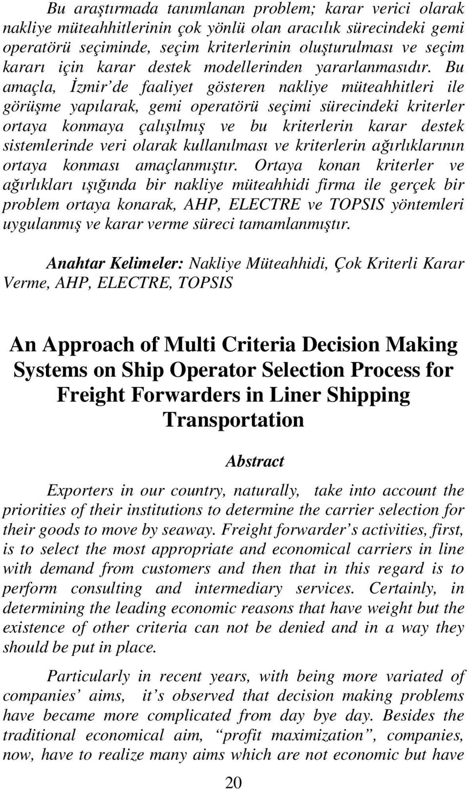 Bu amaçla, İzmir de faaliyet gösteren nakliye müteahhitleri ile görüşme yapılarak, gemi operatörü seçimi sürecindeki kriterler ortaya konmaya çalışılmış ve bu kriterlerin karar destek sistemlerinde