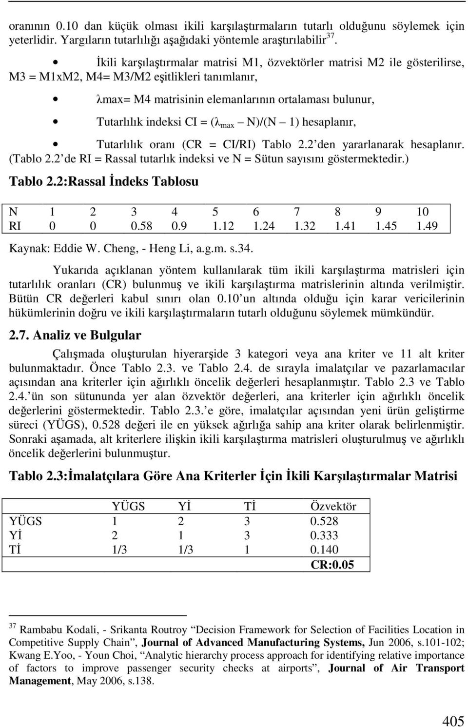 (λ max N)/(N 1) hesaplanır, Tutarlılık oranı (CR = CI/RI) Tablo 2.2 den yararlanarak hesaplanır. (Tablo 2.2 de RI = Rassal tutarlık indeksi ve N = Sütun sayısını göstermektedir.) Tablo 2.2:Rassal İndeks Tablosu N 1 2 3 4 5 6 7 8 9 10 RI 0 0 0.