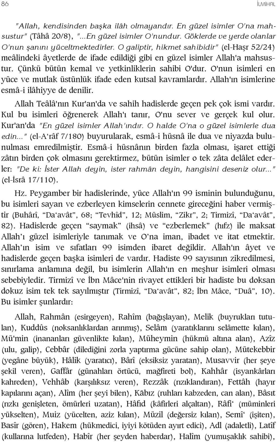 O'nun isimleri en yüce ve mutlak üstünlük ifade eden kutsal kavramlard r. Allah' n isimlerine esmâ-i ilâhiyye de denilir. Allah Teâlâ'n n Kur'an'da ve sahih hadislerde geçen pek çok ismi vard r.