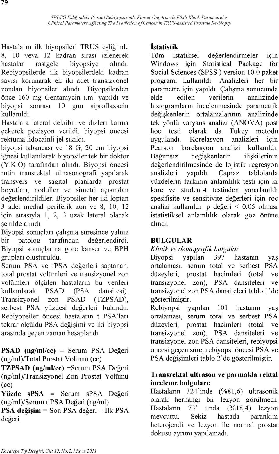 Rebiyopsilerde ilk biyopsilerdeki kadran sayısı korunarak ek iki adet transizyonel zondan biyopsiler alındı. Biyopsilerden önce 160 mg Gentamycin ı.m. yapıldı ve biyopsi sonrası 10 gün siproflaxacin kullanıldı.