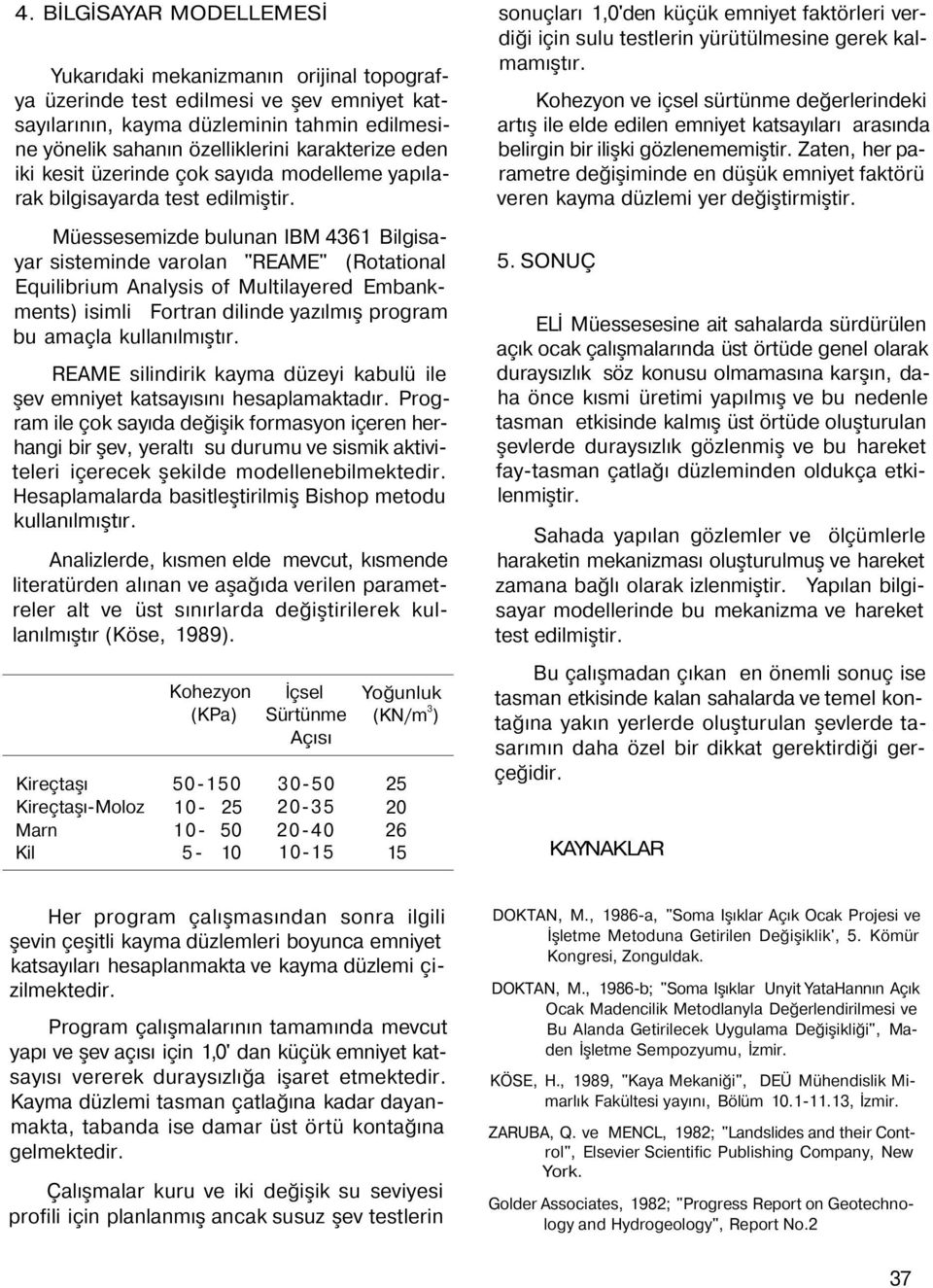 Müessesemizde bulunan IBM 4361 Bilgisayar sisteminde varolan "REAME" (Rotational Equilibrium Analysis of Multilayered Embankments) isimli Fortran dilinde yazılmış program bu amaçla kullanılmıştır.