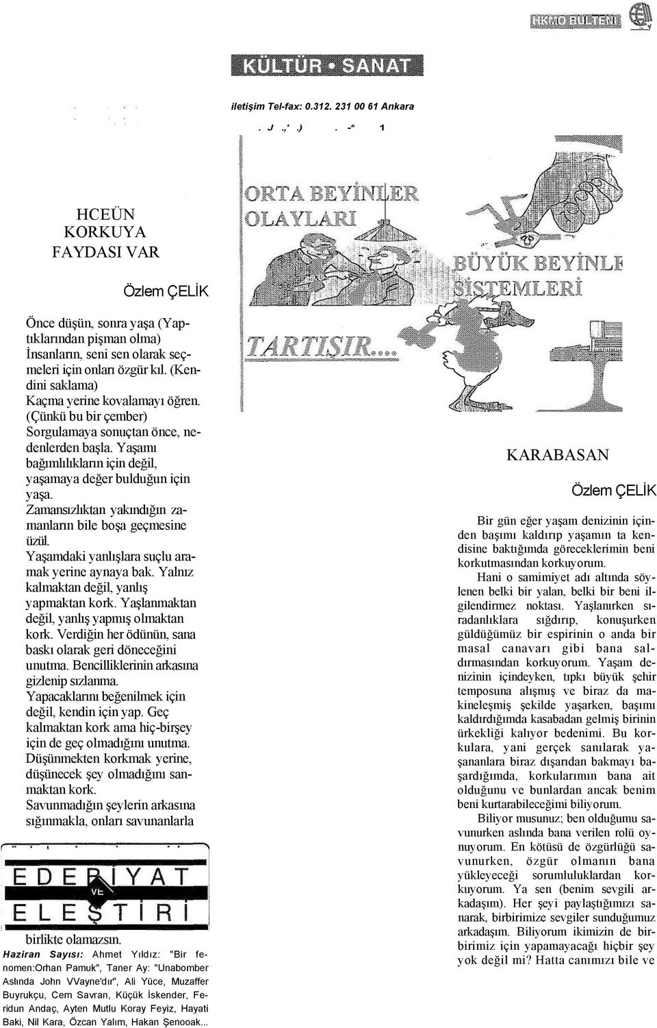 (Kendini saklama) Kaçma yerine kovalamayı öğren. (Çünkü bu bir çember) Sorgulamaya sonuçtan önce, nedenlerden başla. Yaşamı bağımlılıkların için değil, yaşamaya değer bulduğun için yaşa.