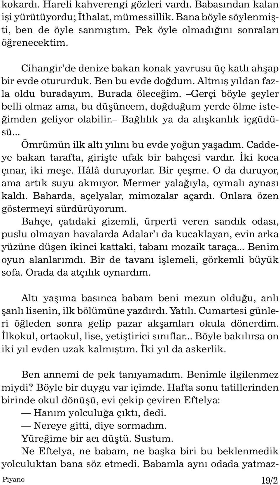 Gerçi böyle þeyler bel li ol maz ama, bu düþüncem, doð du ðum yer de ölme is teðim den ge li yor ola bi lir. Baðlýlýk ya da alýþ kanlýk içgüdüsü... Ömrümün ilk altý yýlýný bu ev de yo ðun ya þadým.