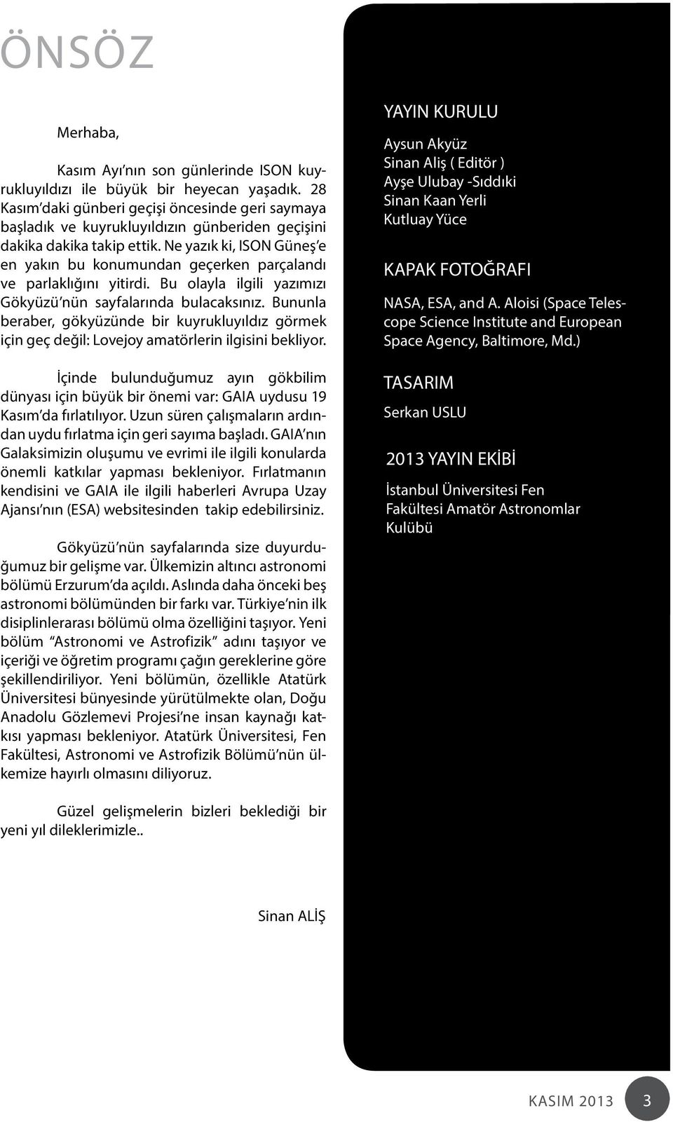 Ne yazık ki, ISON Güneş e en yakın bu konumundan geçerken parçalandı ve parlaklığını yitirdi. Bu olayla ilgili yazımızı Gökyüzü nün sayfalarında bulacaksınız.