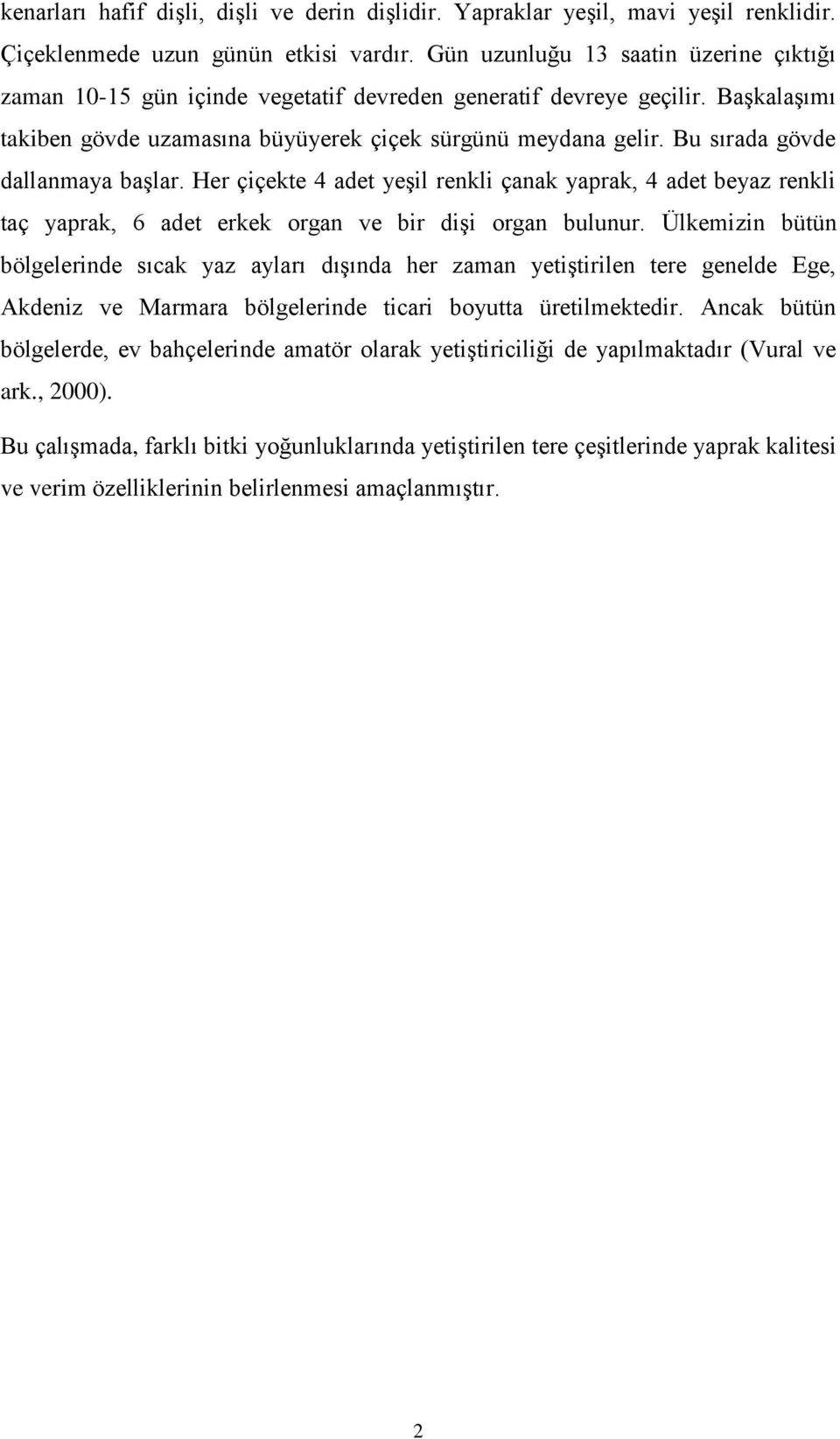 Bu sırada gövde dallanmaya baģlar. Her çiçekte 4 adet yeģil renkli çanak yaprak, 4 adet beyaz renkli taç yaprak, 6 adet erkek organ ve bir diģi organ bulunur.