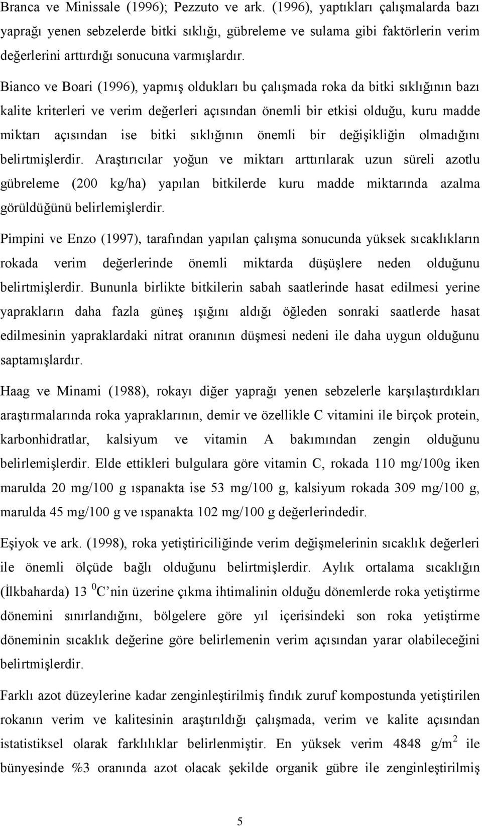 Bianco ve Boari (1996), yapmıģ oldukları bu çalıģmada roka da bitki sıklığının bazı kalite kriterleri ve verim değerleri açısından önemli bir etkisi olduğu, kuru madde miktarı açısından ise bitki