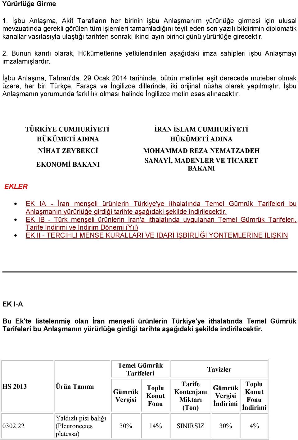 vasıtasıyla ulaştığı tarihten sonraki ikinci ayın birinci günü yürürlüğe girecektir. 2. Bunun kanıtı olarak, Hükümetlerine yetkilendirilen aşağıdaki imza sahipleri işbu Anlaşmayı imzalamışlardır.