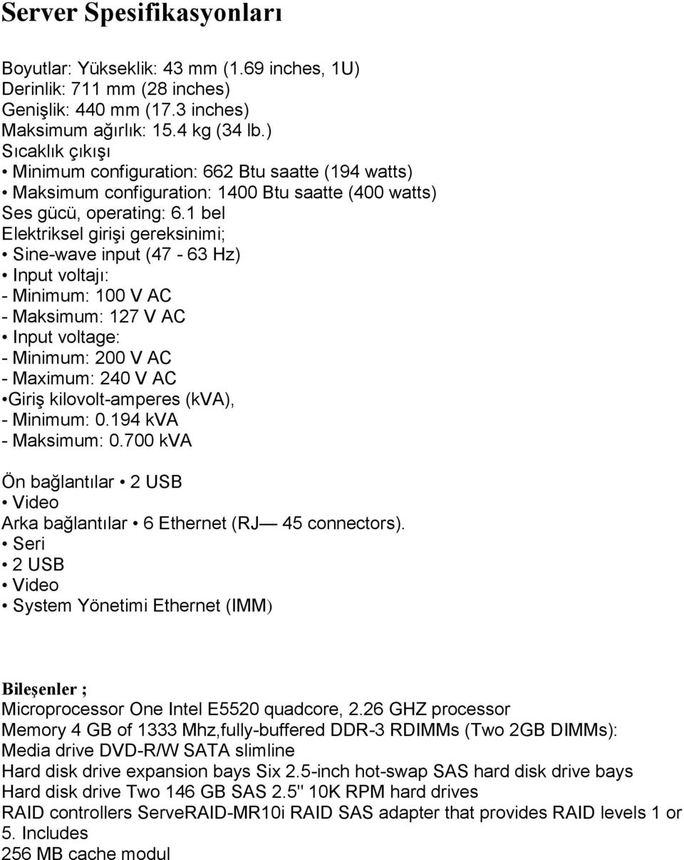 1 bel Elektriksel girişi gereksinimi; Sine-wave input (47-63 Hz) Input voltajı: - Minimum: 100 V AC - Maksimum: 127 V AC Input voltage: - Minimum: 200 V AC - Maximum: 240 V AC Giriş kilovolt-amperes