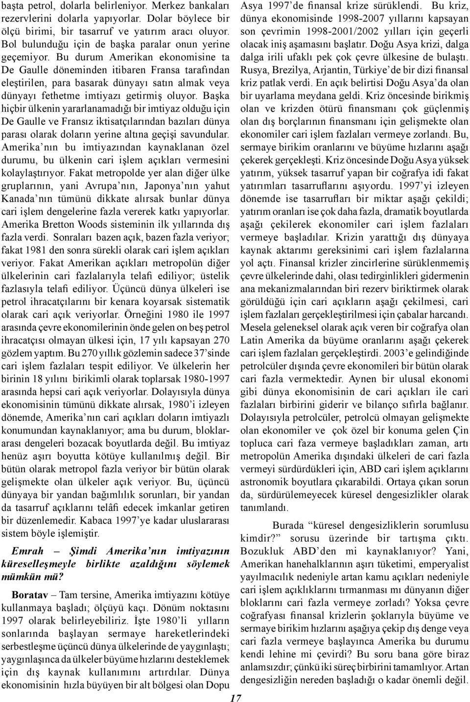 Bu durum Amerikan ekonomisine ta De Gaulle döneminden itibaren Fransa tarafından eleştirilen, para basarak dünyayı satın almak veya dünyayı fethetme imtiyazı getirmiş oluyor.