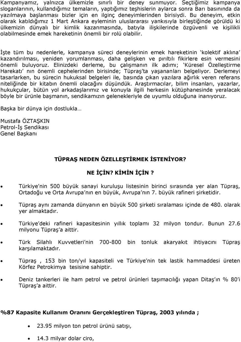 Bu deneyim, etkin olarak katıldığımız 1 Mart Ankara eyleminin uluslararası yankısıyla birleştiğinde görüldü ki ülkemizin dünyalı bir kimlik kazanmasında, batıyla ilişkilerinde özgüvenli ve kişilikli