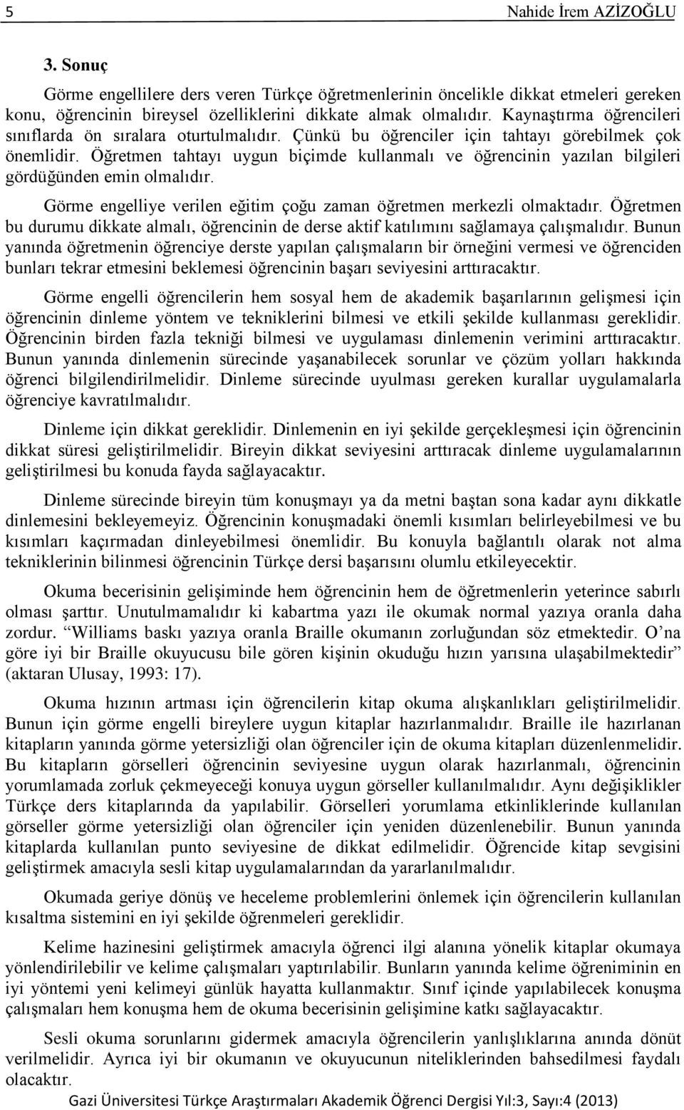 Öğretmen tahtayı uygun biçimde kullanmalı ve öğrencinin yazılan bilgileri gördüğünden emin olmalıdır. Görme engelliye verilen eğitim çoğu zaman öğretmen merkezli olmaktadır.