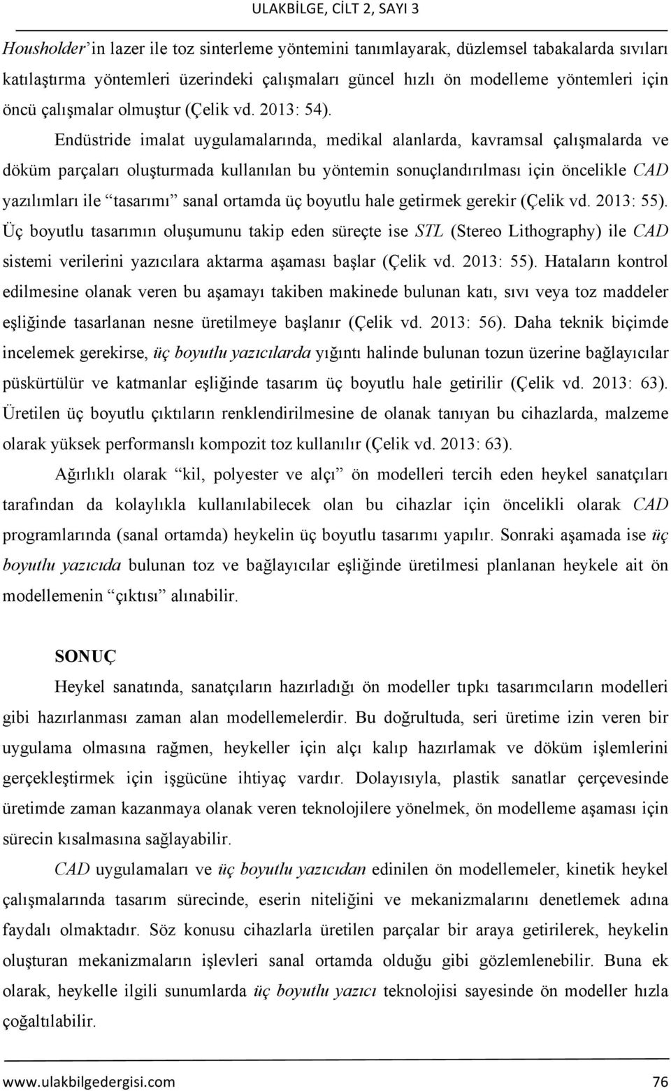 Endüstride imalat uygulamalarında, medikal alanlarda, kavramsal çalışmalarda ve döküm parçaları oluşturmada kullanılan bu yöntemin sonuçlandırılması için öncelikle CAD yazılımları ile tasarımı sanal