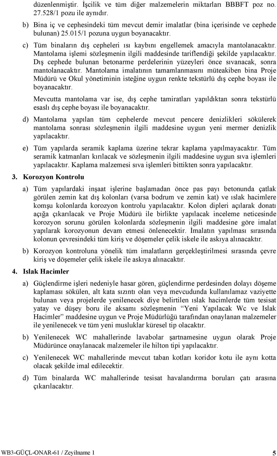 Dış cephede bulunan betonarme perdelerinin yüzeyleri önce sıvanacak, sonra mantolanacaktır.