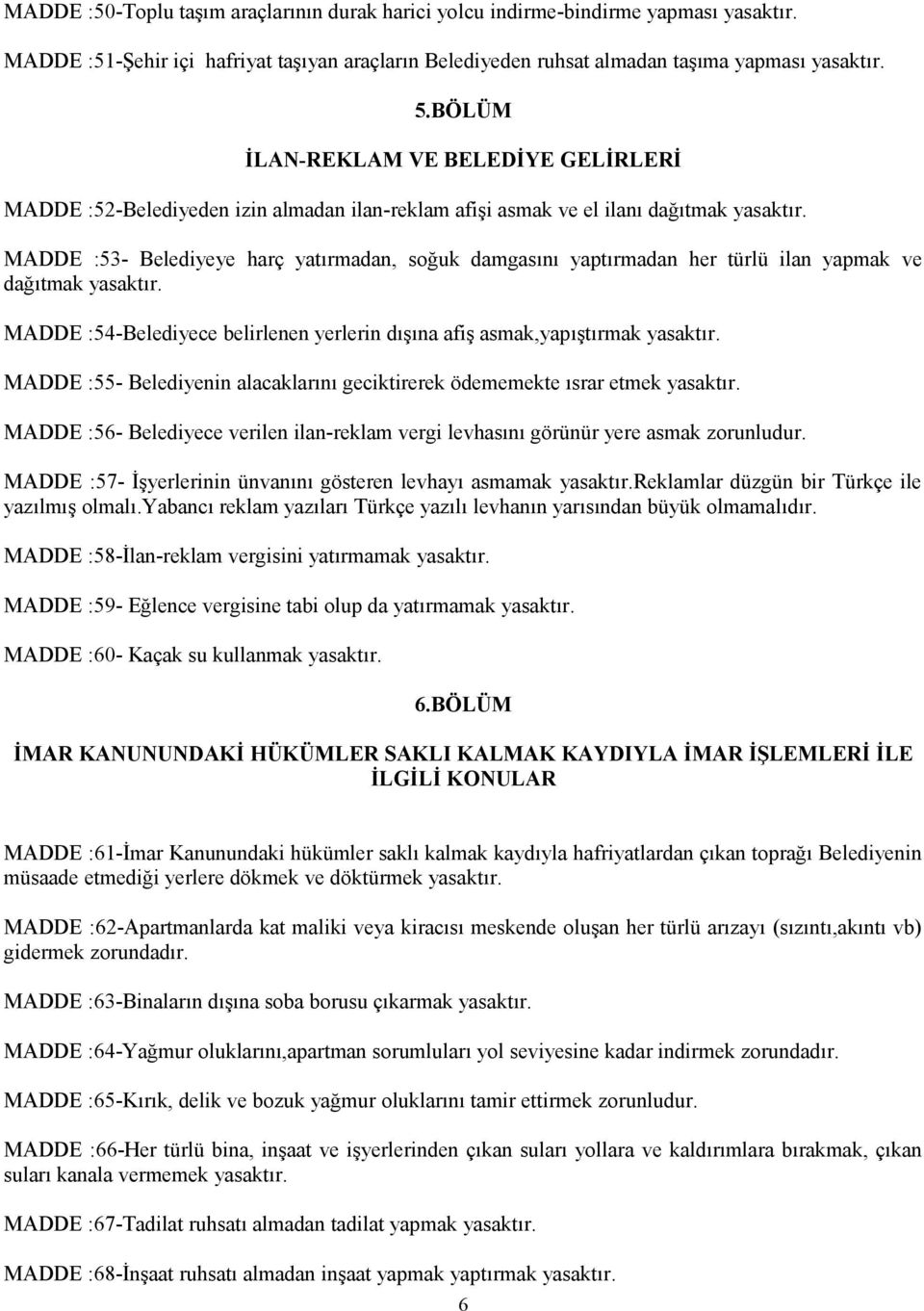 ilan yapmak ve dağıtmak MADDE :54-Belediyece belirlenen yerlerin dışına afiş asmak,yapıştırmak MADDE :55- Belediyenin alacaklarını geciktirerek ödememekte ısrar etmek MADDE :56- Belediyece verilen