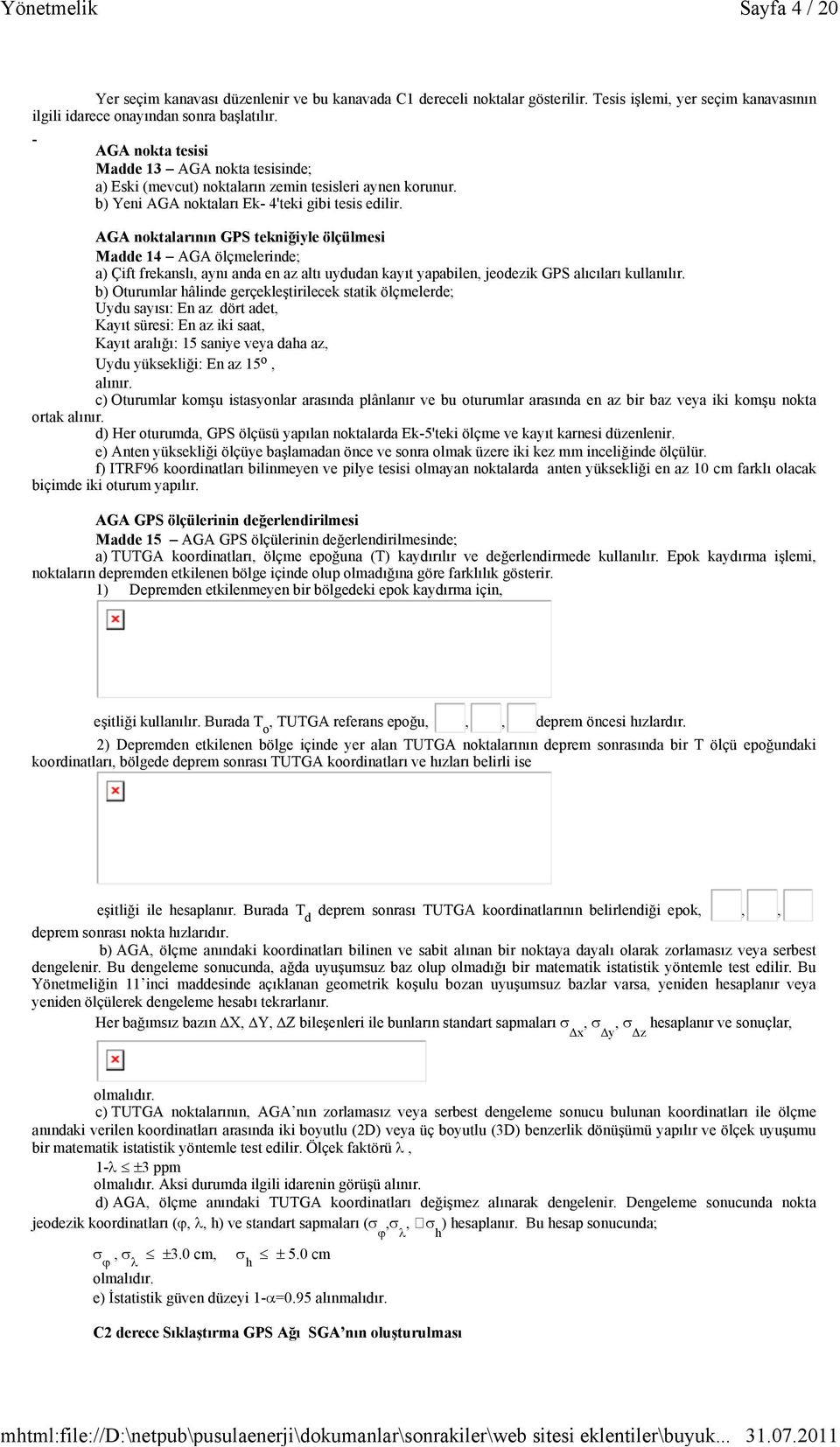 AGA noktalarının GPS tekniğiyle ölçülmesi Madde 14 AGA ölçmelerinde; a) Çift frekanslı, aynı anda en az altı uydudan kayıt yapabilen, jeodezik GPS alıcıları kullanılır.