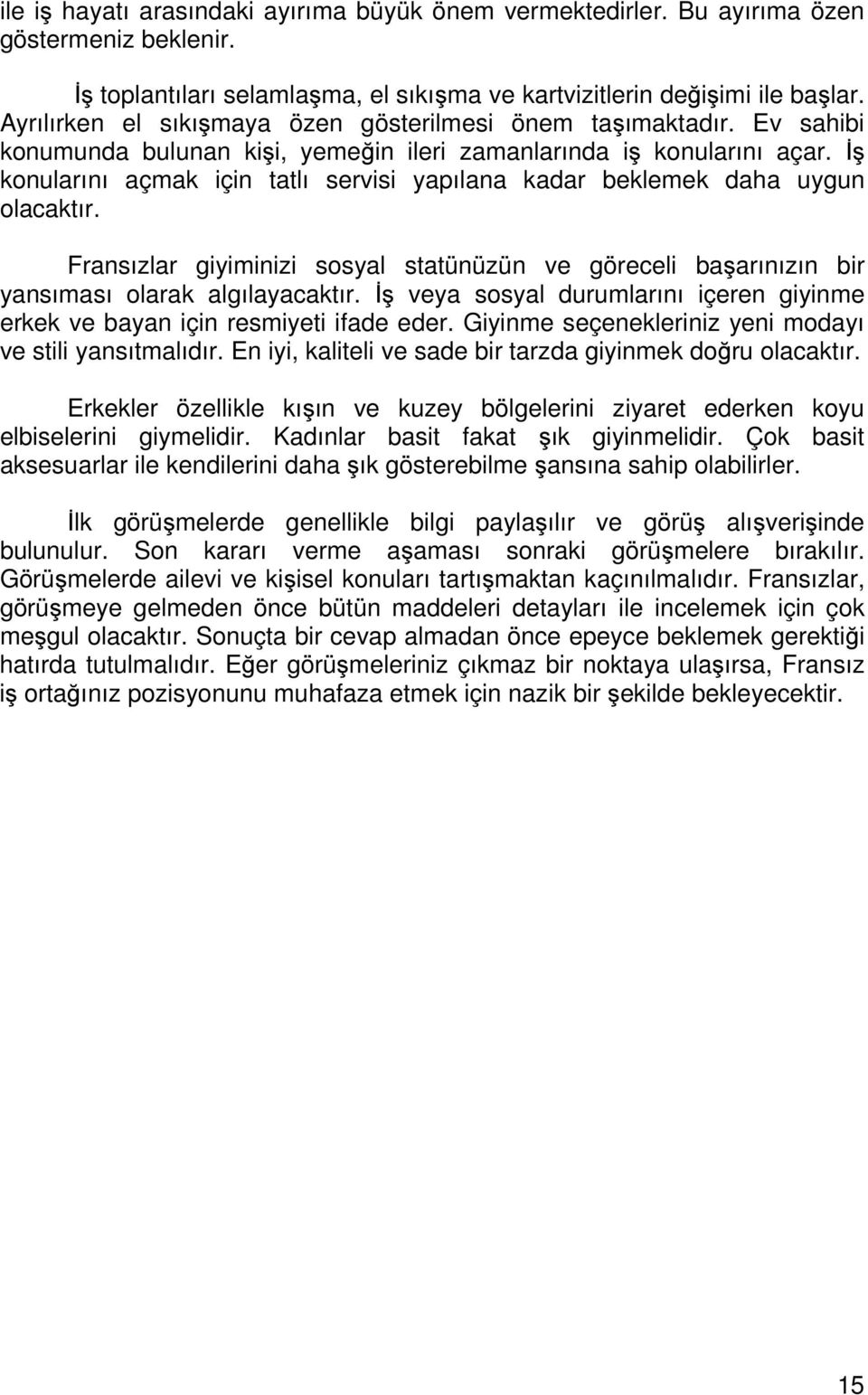 İş konularını açmak için tatlı servisi yapılana kadar beklemek daha uygun olacaktır. Fransızlar giyiminizi sosyal statünüzün ve göreceli başarınızın bir yansıması olarak algılayacaktır.