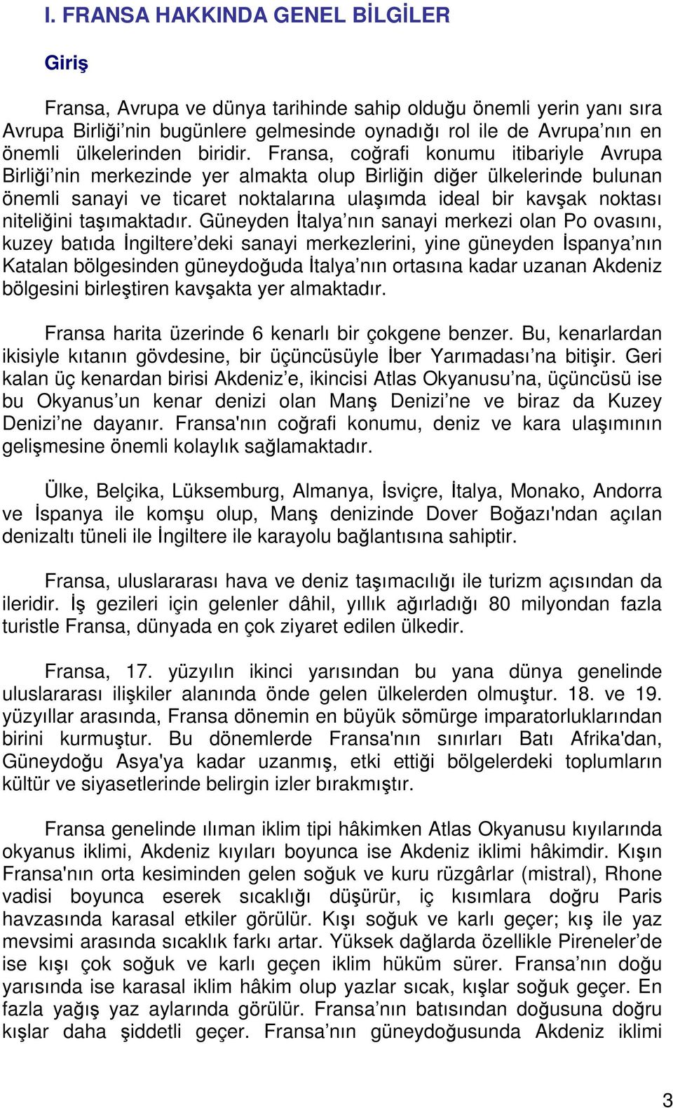 Fransa, coğrafi konumu itibariyle Avrupa Birliği nin merkezinde yer almakta olup Birliğin diğer ülkelerinde bulunan önemli sanayi ve ticaret noktalarına ulaşımda ideal bir kavşak noktası niteliğini