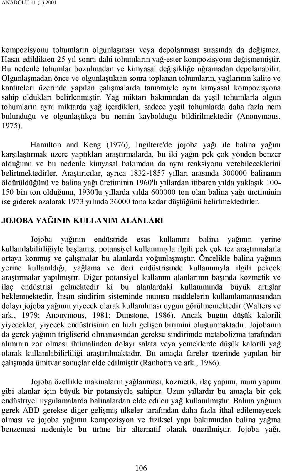 Olgunlaşmadan önce ve olgunlaştıktan sonra toplanan tohumların, yağlarının kalite ve kantiteleri üzerinde yapılan çalışmalarda tamamiyle aynı kimyasal kompozisyona sahip oldukları belirlenmiştir.