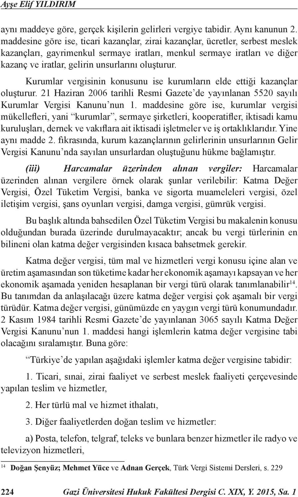 oluşturur. Kurumlar vergisinin konusunu ise kurumların elde ettiği kazançlar oluşturur. 21 Haziran 2006 tarihli Resmi Gazete de yayınlanan 5520 sayılı Kurumlar Vergisi Kanunu nun 1.