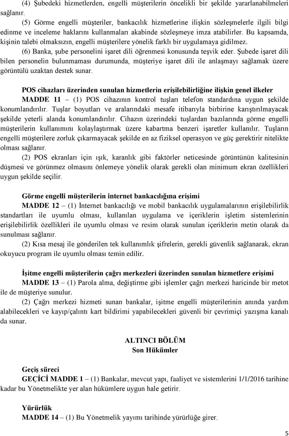 Bu kapsamda, kişinin talebi olmaksızın, engelli müşterilere yönelik farklı bir uygulamaya gidilmez. (6) Banka, şube personelini işaret dili öğrenmesi konusunda teşvik eder.