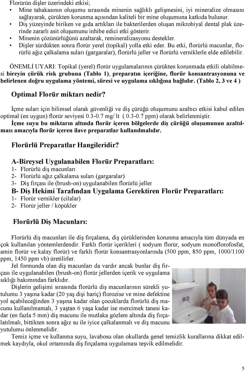 Minenin çözünürlüğünü azaltarak, remineralizasyonu destekler. Dişler sürdükten sonra florür yerel (topikal) yolla etki eder.