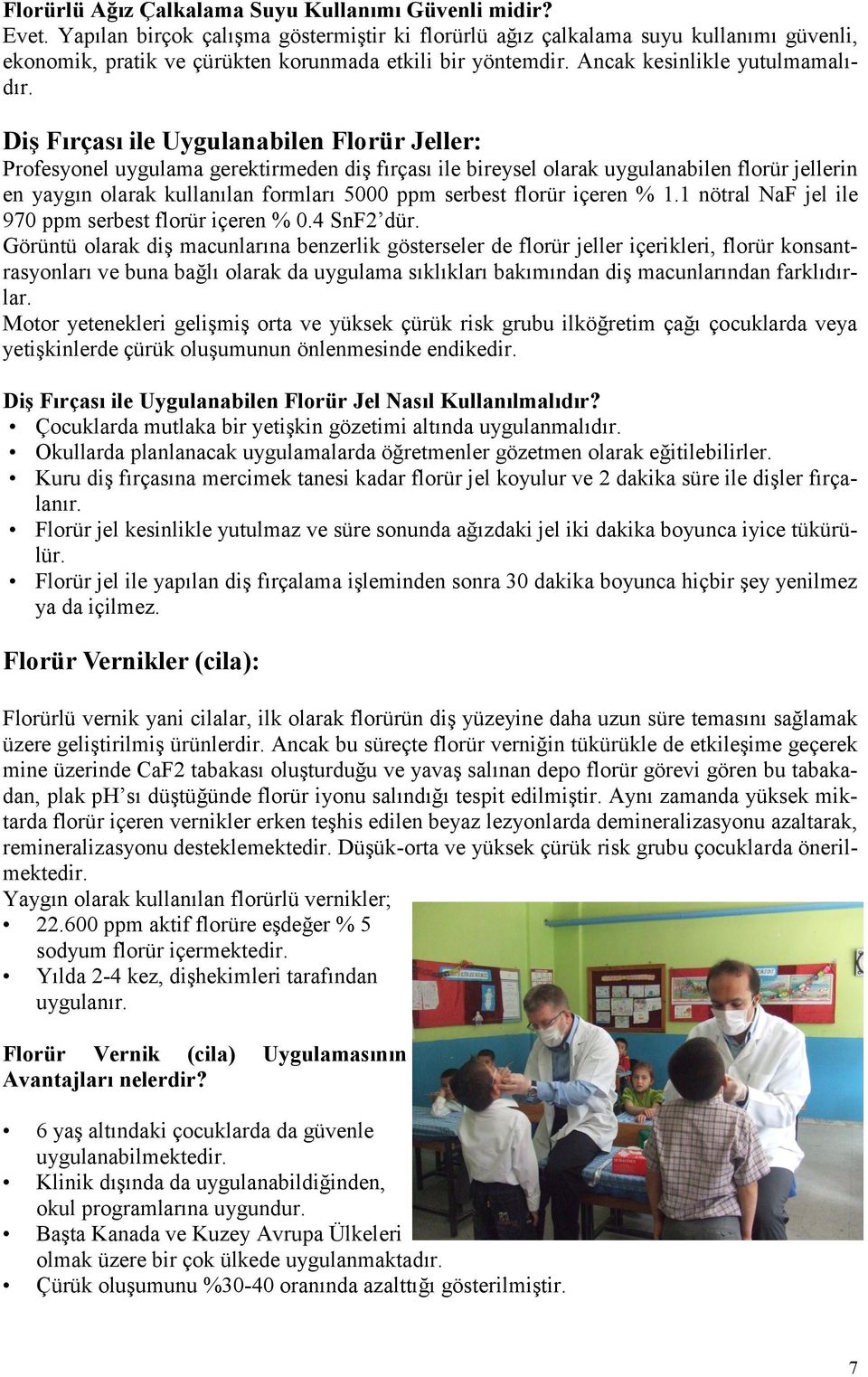 DiĢ Fırçası ile Uygulanabilen Florür Jeller: Profesyonel uygulama gerektirmeden diş fırçası ile bireysel olarak uygulanabilen florür jellerin en yaygın olarak kullanılan formları 5000 ppm serbest