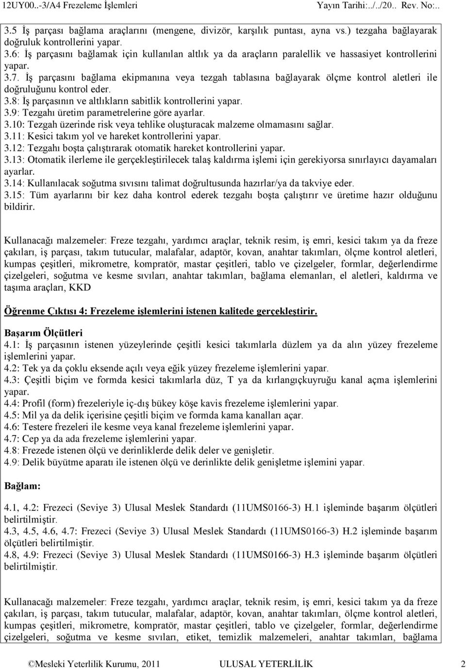 3.10: Tezgah üzerinde risk veya tehlike oluşturacak malzeme olmamasını sağlar. 3.11: Kesici takım yol ve hareket kontrollerini yapar. 3.12: Tezgahı boşta çalıştırarak otomatik hareket kontrollerini yapar.