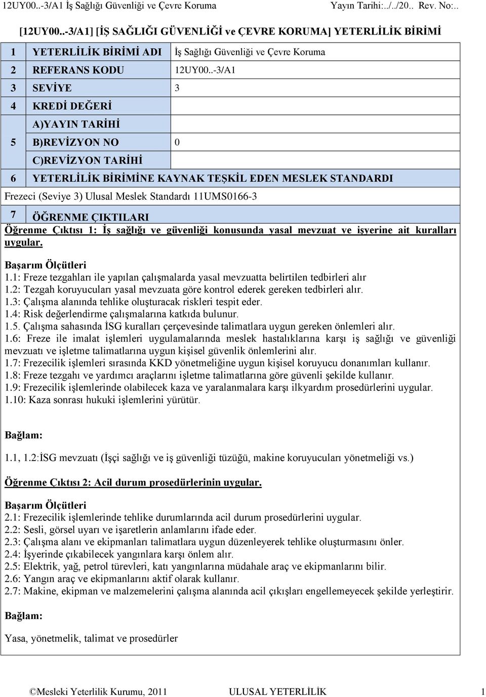 .-3/A1 3 SEVİYE 3 4 KREDİ DEĞERİ 5 A)YAYIN TARİHİ B)REVİZYON NO 0 C)REVİZYON TARİHİ 6 YETERLİLİK BİRİMİNE KAYNAK TEŞKİL EDEN MESLEK STANDARDI Frezeci (Seviye 3) Ulusal Meslek Standardı 11UMS0166-3 7