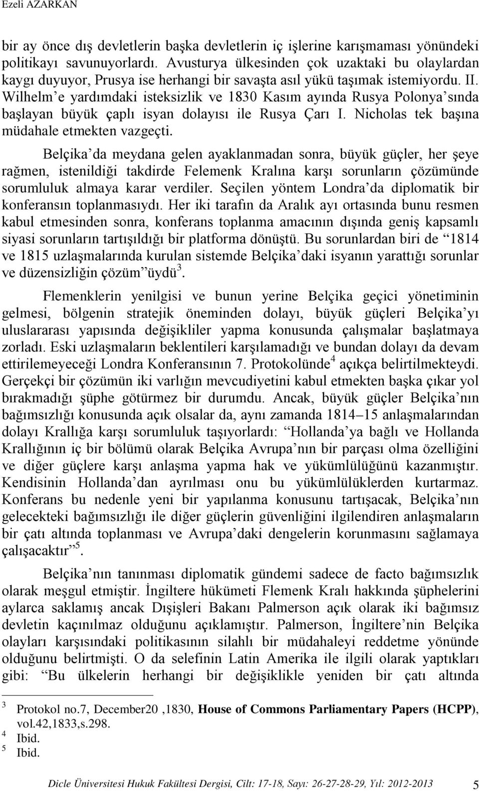 Wilhelm e yardımdaki isteksizlik ve 1830 Kasım ayında Rusya Polonya sında başlayan büyük çaplı isyan dolayısı ile Rusya Çarı I. Nicholas tek başına müdahale etmekten vazgeçti.