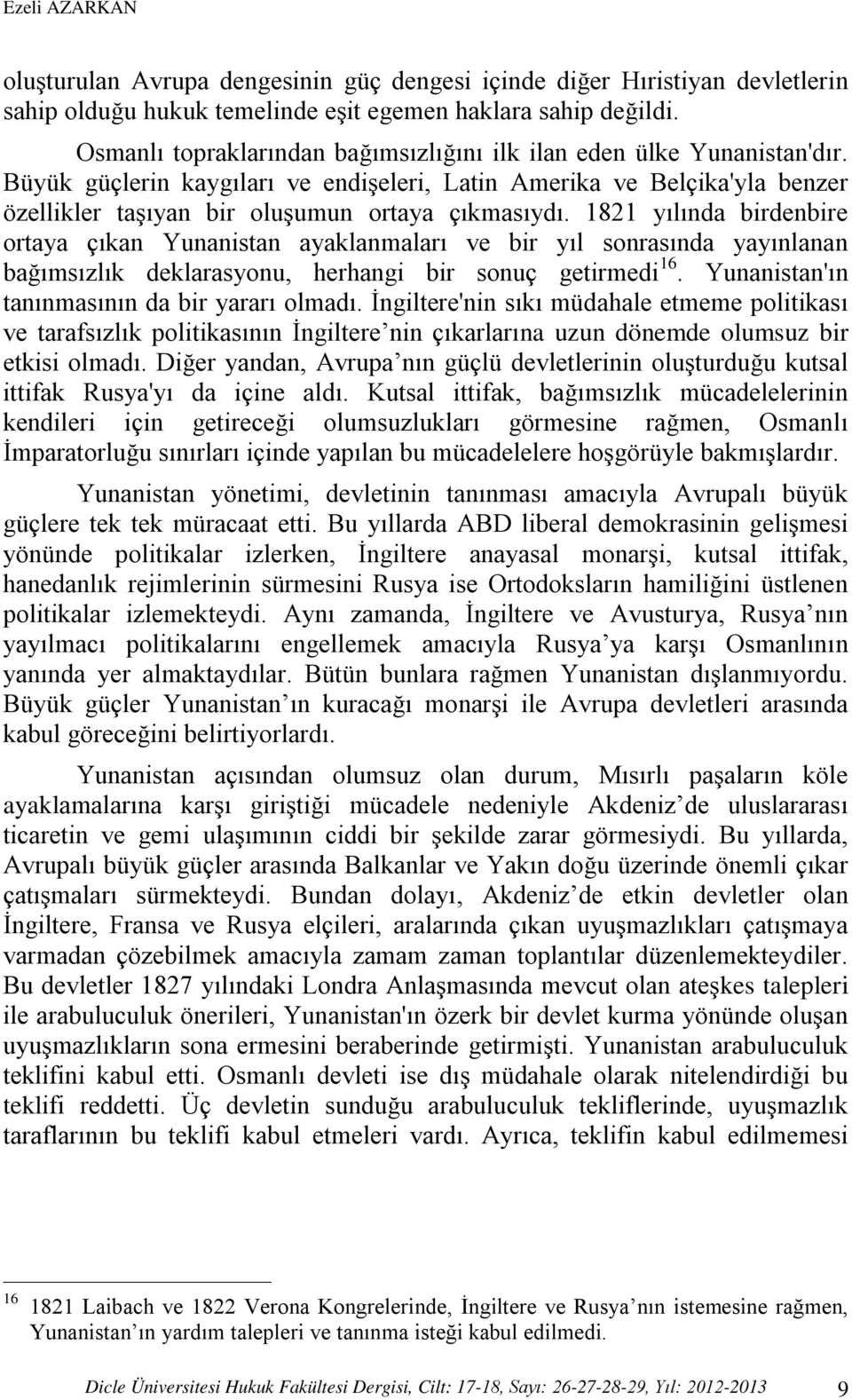 1821 yılında birdenbire ortaya çıkan Yunanistan ayaklanmaları ve bir yıl sonrasında yayınlanan bağımsızlık deklarasyonu, herhangi bir sonuç getirmedi 16.