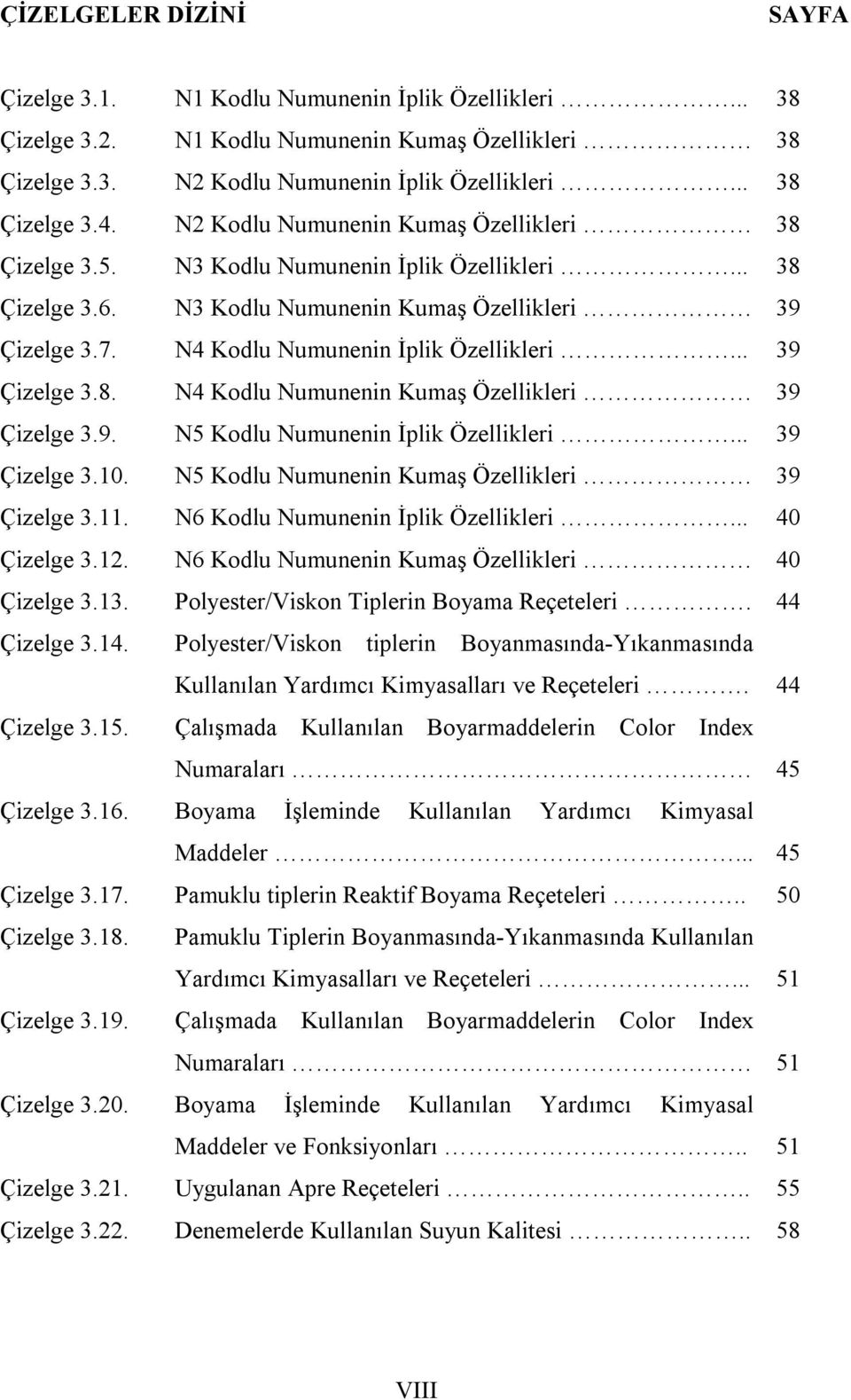 .. 39 Çizelge 3.8. N4 Kodlu Numunenin Kumaş Özellikleri 39 Çizelge 3.9. N5 Kodlu Numunenin İplik Özellikleri... 39 Çizelge 3.10. N5 Kodlu Numunenin Kumaş Özellikleri 39 Çizelge 3.11.