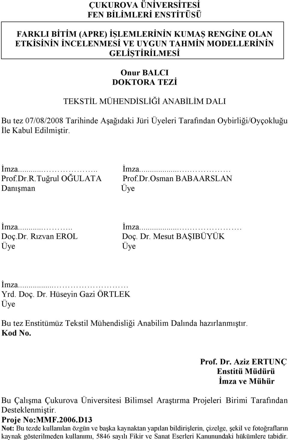 .... oç.r. Rızvan ERL Üye İmza..... oç. r. Mesut BAŞIBÜÜK Üye İmza... rd. oç. r. Hüseyin Gazi ÖRTLEK Üye Bu tez Enstitümüz Tekstil Mühendisliği Anabilim alında hazırlanmıştır. Kod No. Prof. r. Aziz ERTUNÇ Enstitü Müdürü İmza ve Mühür Bu Çalışma Çukurova Üniversitesi Bilimsel Araştırma Projeleri Birimi Tarafından esteklenmiştir.