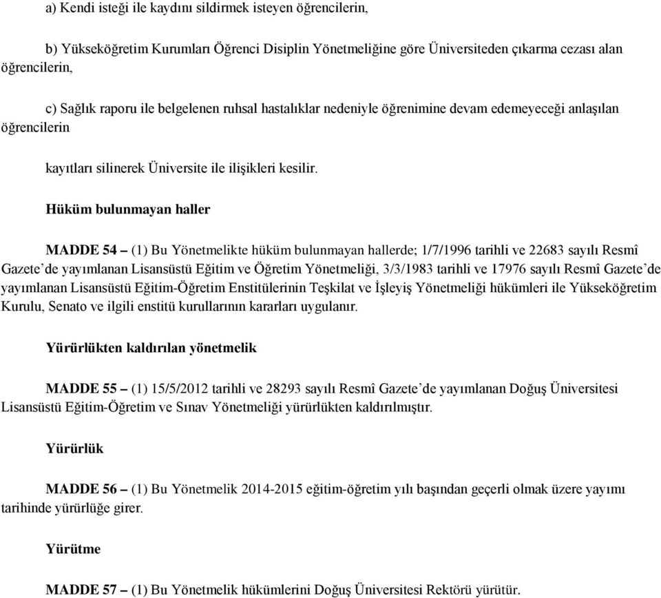 Hüküm bulunmayan haller MADDE 54 (1) Bu Yönetmelikte hüküm bulunmayan hallerde; 1/7/1996 tarihli ve 22683 sayılı Resmî Gazete de yayımlanan Lisansüstü Eğitim ve Öğretim Yönetmeliği, 3/3/1983 tarihli