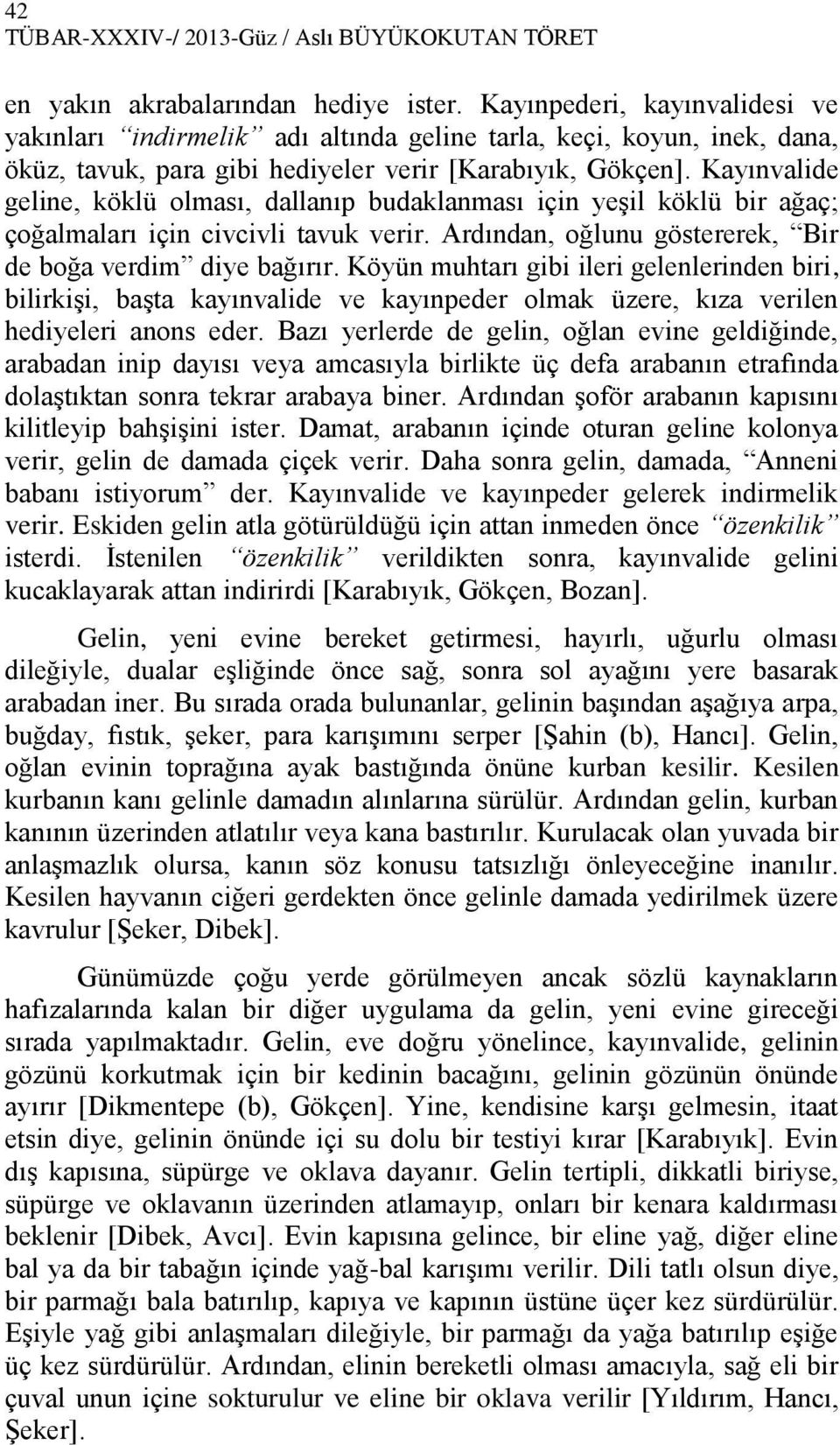 Kayınvalide geline, köklü olması, dallanıp budaklanması için yeşil köklü bir ağaç; çoğalmaları için civcivli tavuk verir. Ardından, oğlunu göstererek, Bir de boğa verdim diye bağırır.