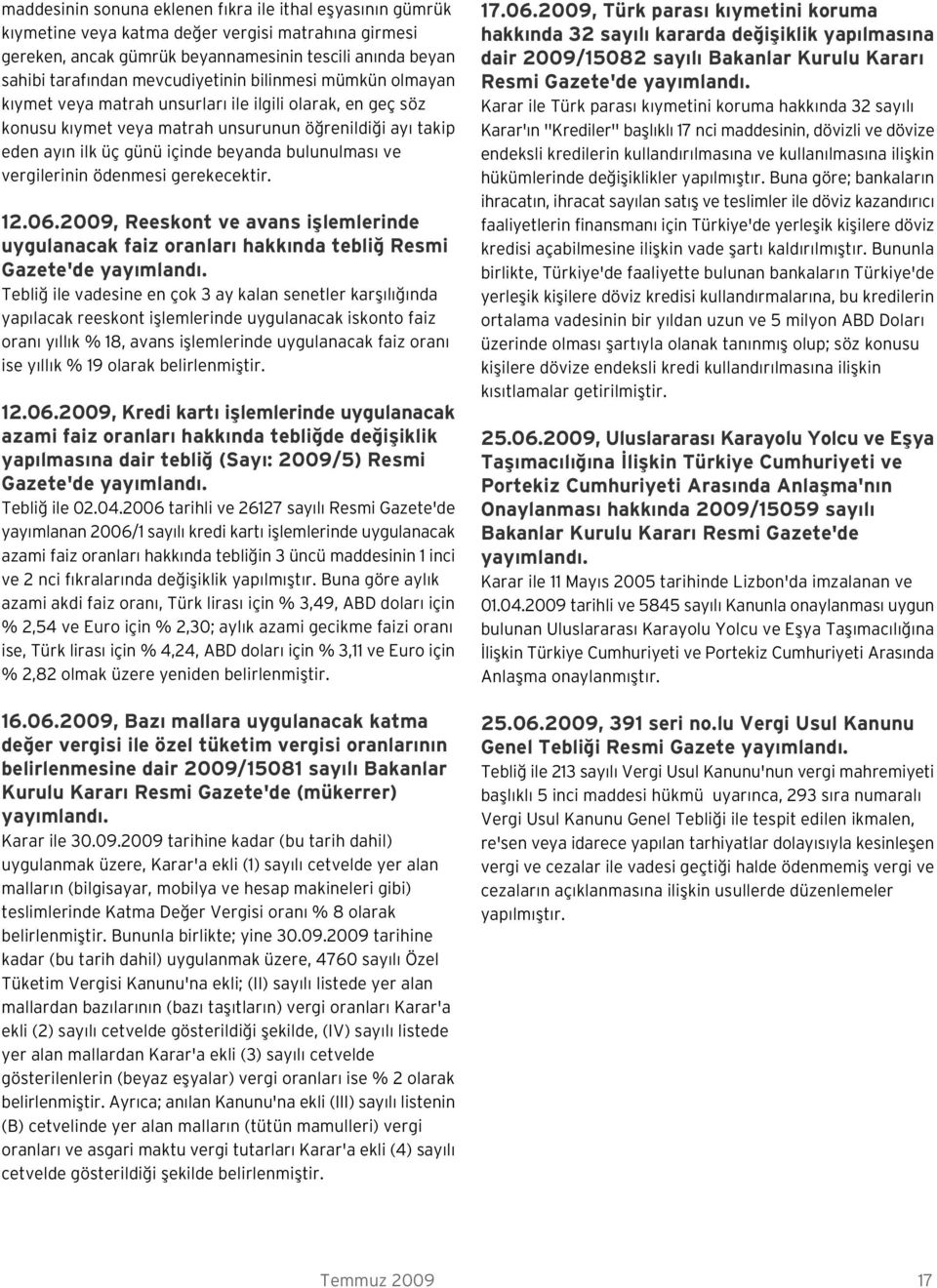 bulunulmas ve vergilerinin ödenmesi gerekecektir. 12.06.2009, Reeskont ve avans ifllemlerinde uygulanacak faiz oranlar hakk nda tebli Resmi Gazete'de yay mland.