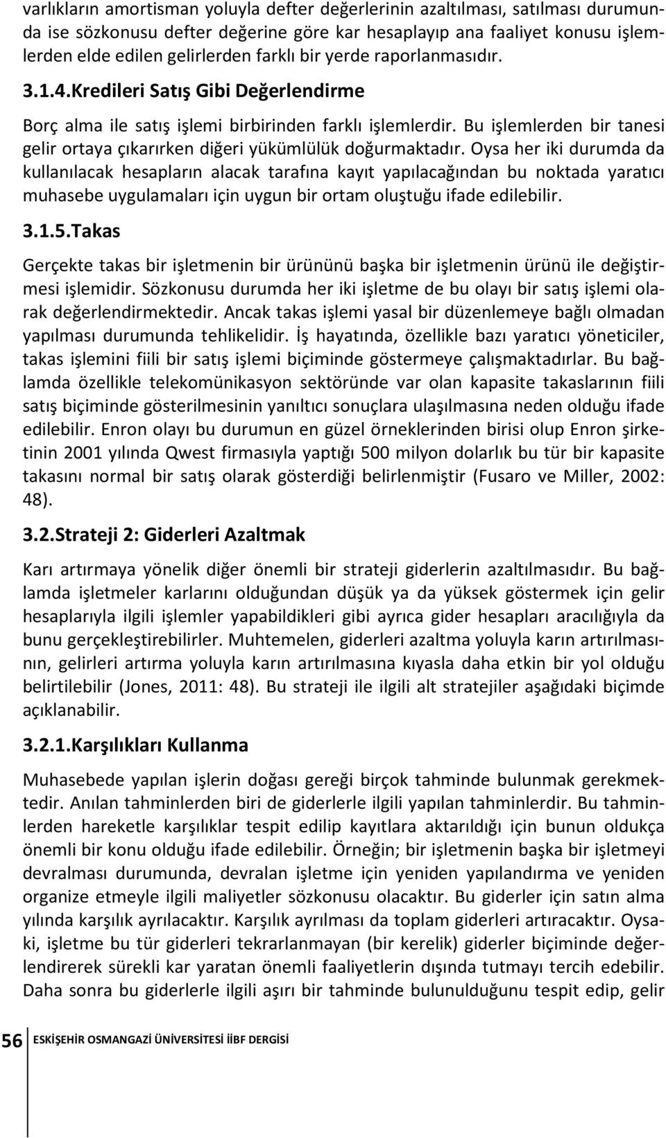 Bu işlemlerden bir tanesi gelir ortaya çıkarırken diğeri yükümlülük doğurmaktadır.