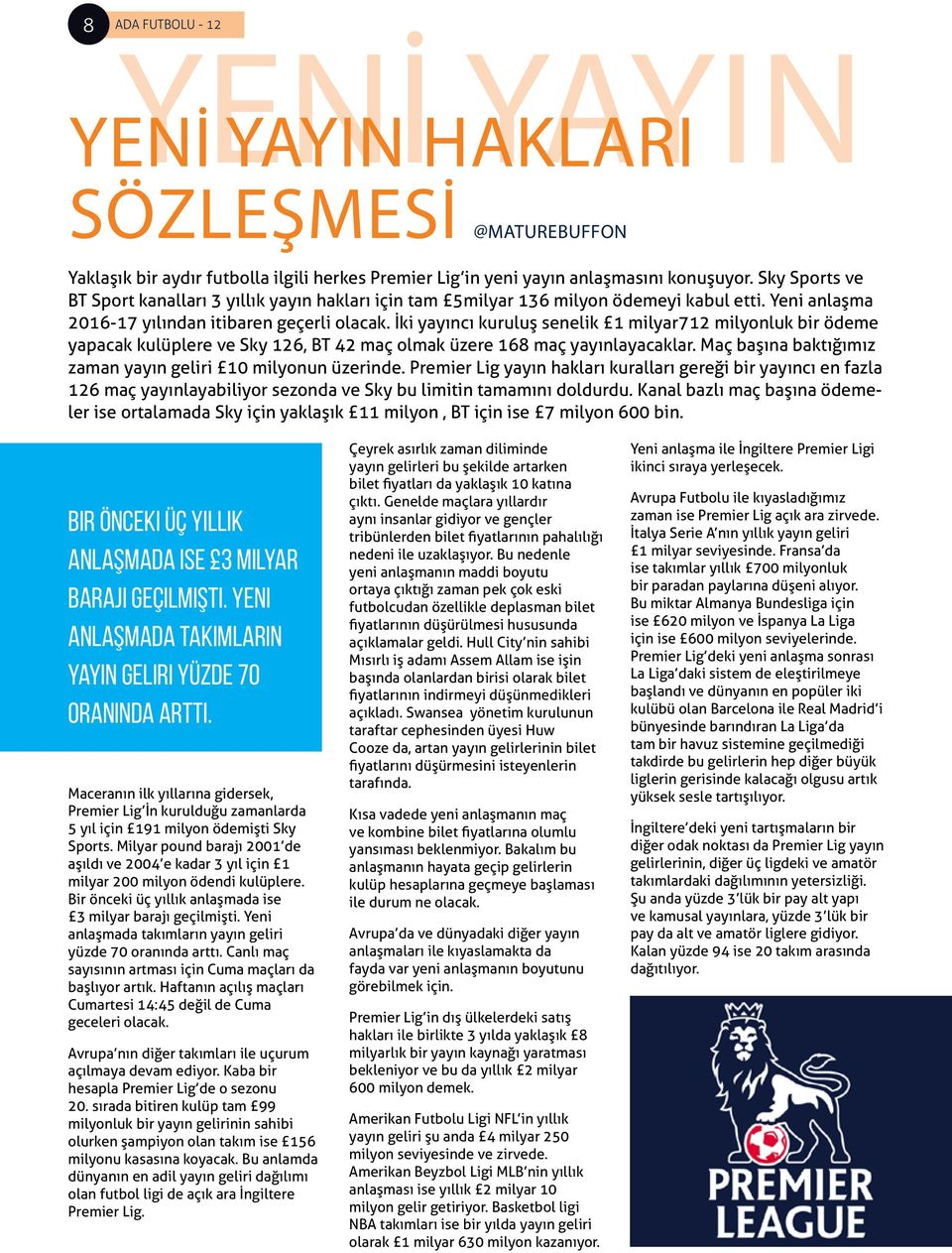 İki yayıncı kuruluş senelik 1 milyar712 milyonluk bir ödeme yapacak kulüplere ve Sky 126, BT 42 maç olmak üzere 168 maç yayınlayacaklar. Maç başına baktığımız zaman yayın geliri 10 milyonun üzerinde.