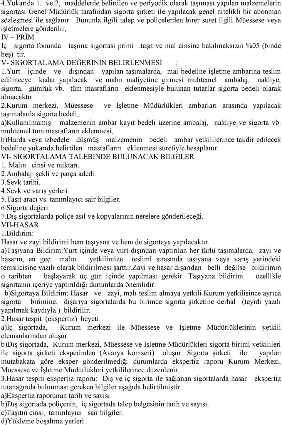 Bununla ilgili talep ve poliçelerden birer suret ilgili Müessese veya işletmelere gönderilir, IV PRİM İç sigorta fonunda taşıma sigortası primi.taşıt ve mal cinsine bakılmaksızın %05 (binde beş) tir.