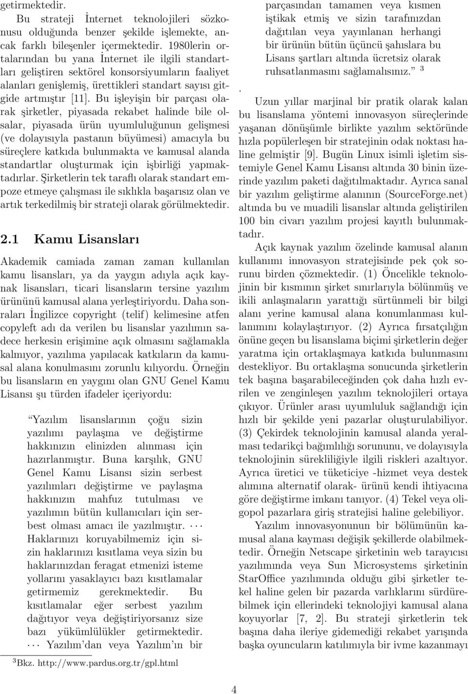 Bu işleyişin bir parçası olarak şirketler, piyasada rekabet halinde bile olsalar, piyasada ürün uyumluluğunun gelişmesi (ve dolayısıyla pastanın büyümesi) amacıyla bu süreçlere katkıda bulunmakta ve