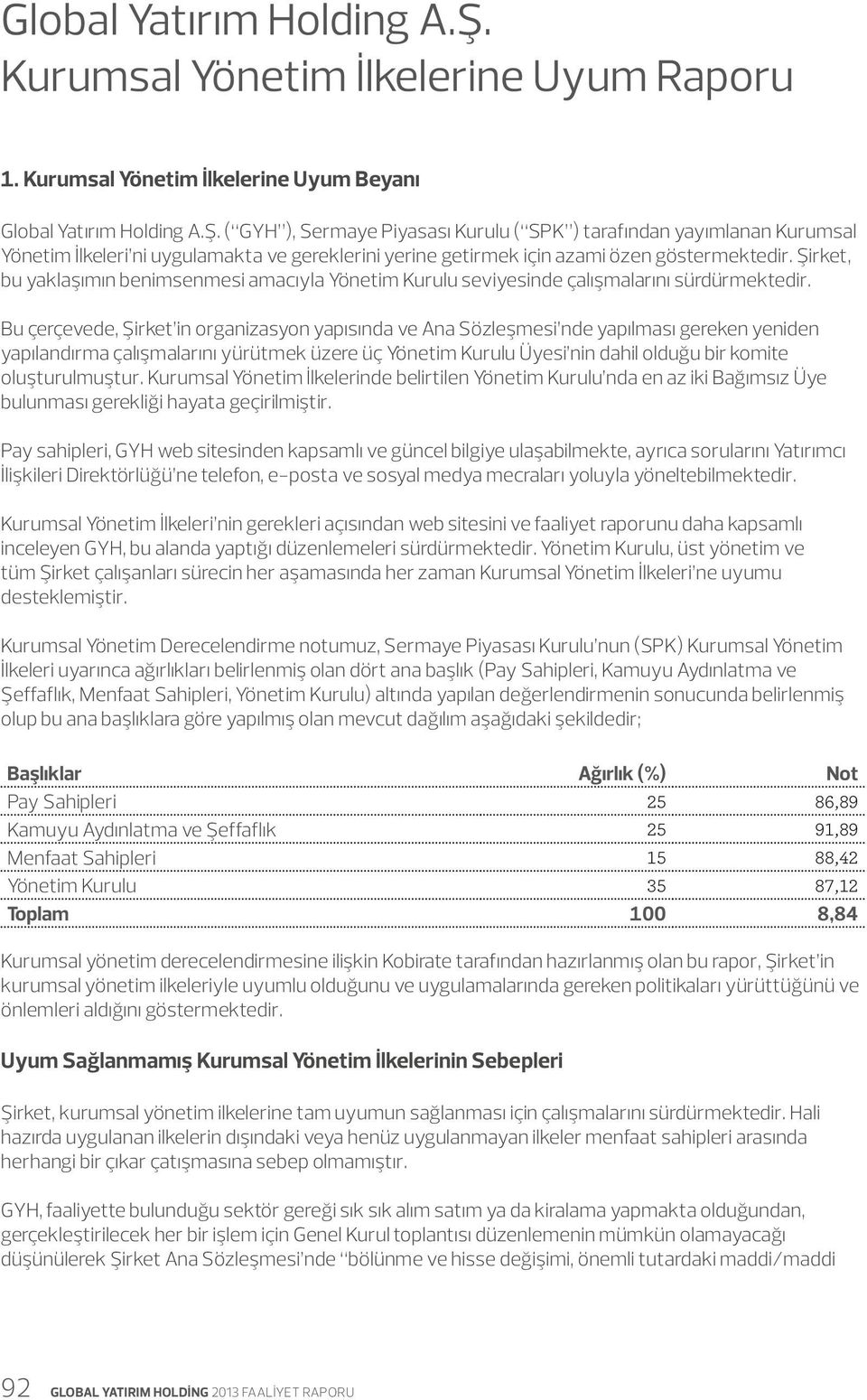 Bu çerçevede, Şirket in organizasyon yapısında ve Ana Sözleşmesi nde yapılması gereken yeniden yapılandırma çalışmalarını yürütmek üzere üç Yönetim Kurulu Üyesi nin dahil olduğu bir komite