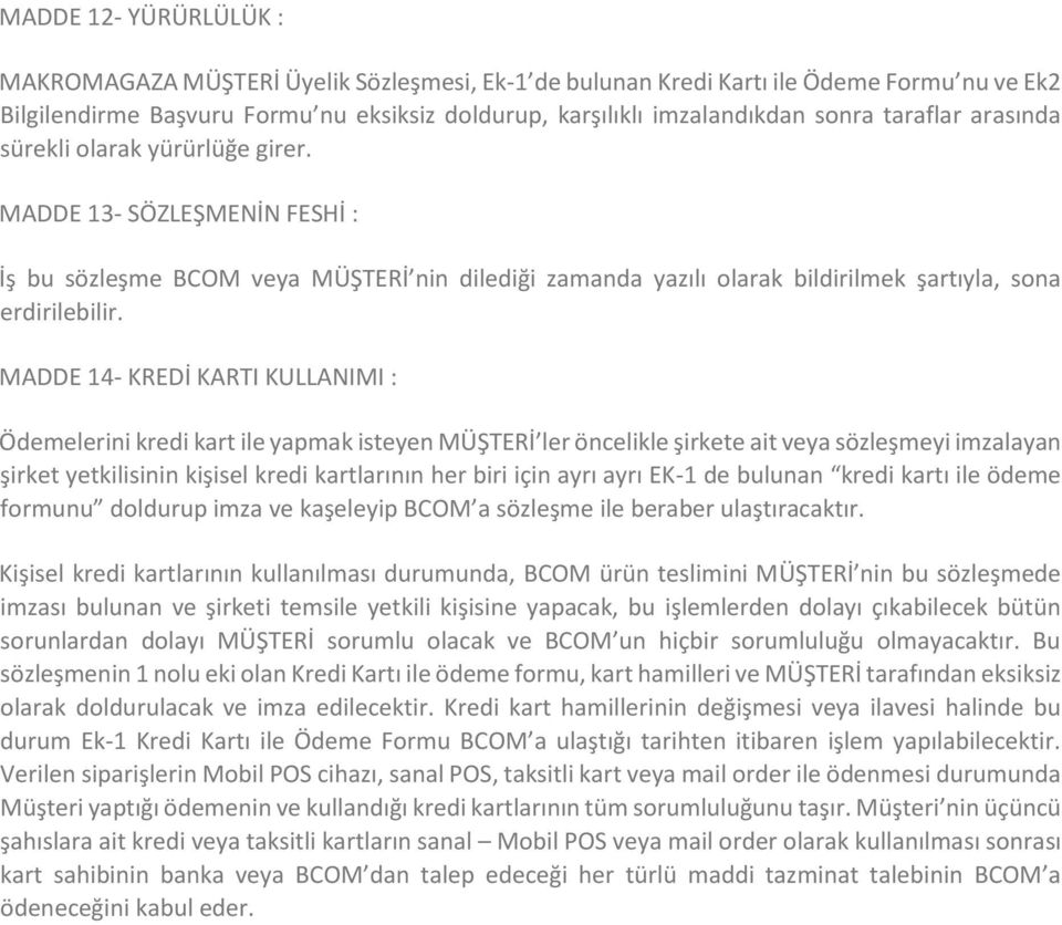 MADDE 14- KREDİ KARTI KULLANIMI : Ödemelerini kredi kart ile yapmak isteyen MÜŞTERİ ler öncelikle şirkete ait veya sözleşmeyi imzalayan şirket yetkilisinin kişisel kredi kartlarının her biri için