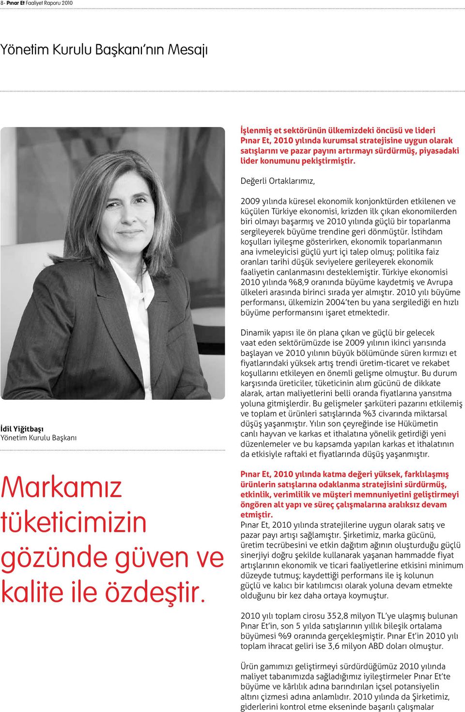 Değerli Ortaklarımız, 2009 yılında küresel ekonomik konjonktürden etkilenen ve küçülen Türkiye ekonomisi, krizden ilk çıkan ekonomilerden biri olmayı başarmış ve 2010 yılında güçlü bir toparlanma