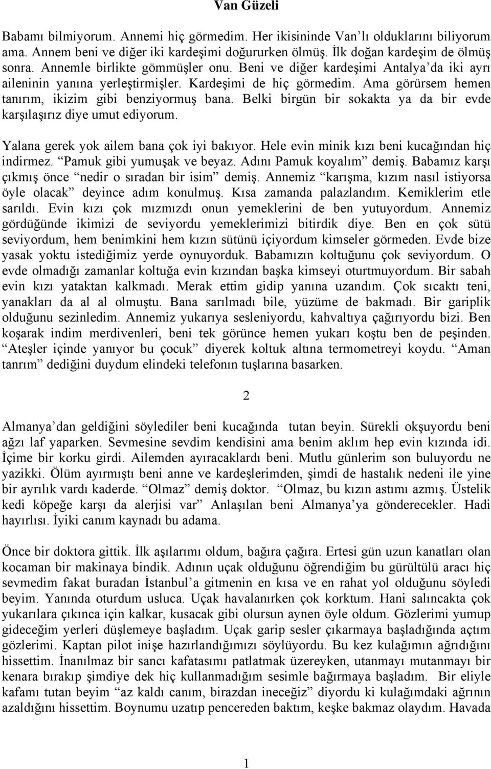 Belki birgün bir sokakta ya da bir evde karşılaşırız diye umut ediyorum. Yalana gerek yok ailem bana çok iyi bakıyor. Hele evin minik kızı beni kucağından hiç indirmez. Pamuk gibi yumuşak ve beyaz.